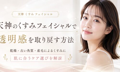 天神のくすみフェイシャルで透明感を取り戻したい女性へ、乾燥・古い角質・産毛によるくすみと肌に合うケア選びを上品に表現したアイキャッチ画像