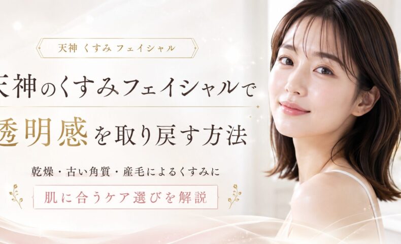 天神のくすみフェイシャルで透明感を取り戻したい女性へ、乾燥・古い角質・産毛によるくすみと肌に合うケア選びを上品に表現したアイキャッチ画像