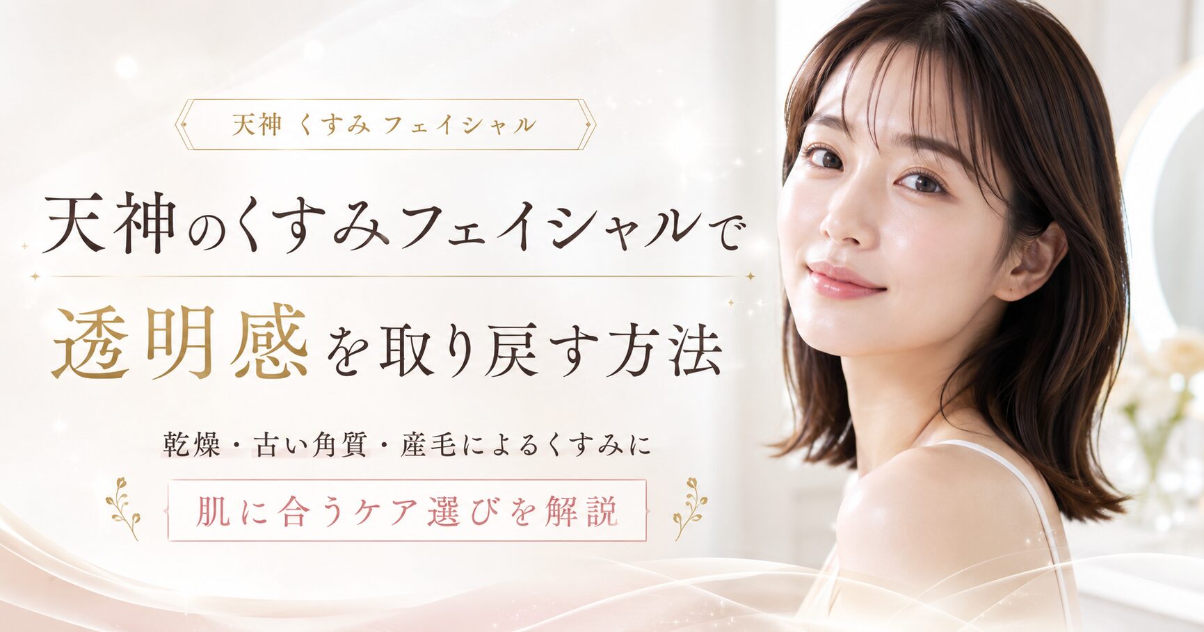 天神のくすみフェイシャルで透明感を取り戻したい女性へ、乾燥・古い角質・産毛によるくすみと肌に合うケア選びを上品に表現したアイキャッチ画像