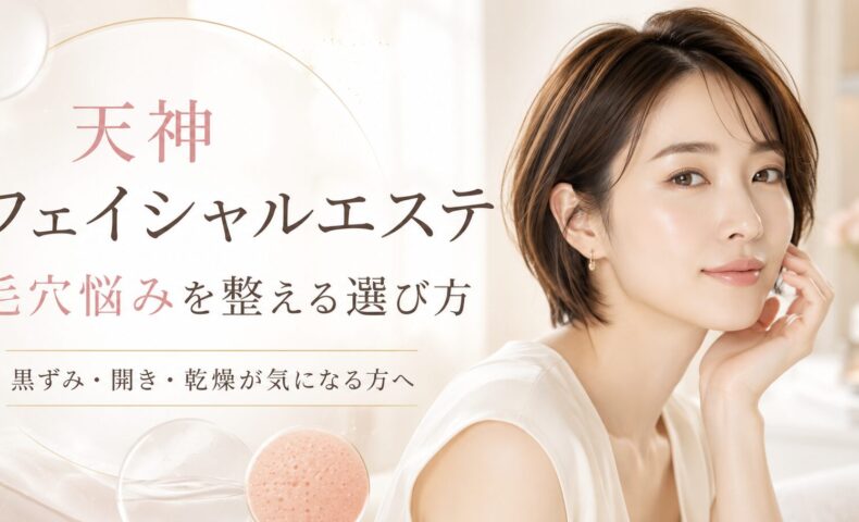 天神のフェイシャルエステで毛穴悩みを整えたい女性へ、黒ずみ・開き・乾燥に合わせたサロン選びを上品に表現したアイキャッチ画像