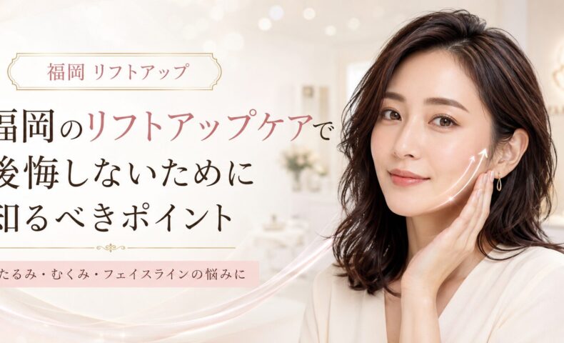 福岡でリフトアップケアを検討する女性へ、たるみ・むくみ・フェイスライン悩みと後悔しないエステ選びを上品に表現したアイキャッチ画像