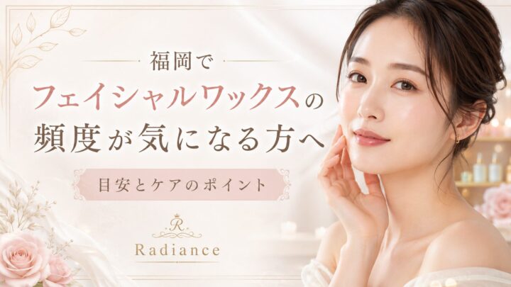 福岡でフェイシャルワックスの頻度が気になる女性と、施術間隔・ケアのポイントを紹介するRadianceのアイキャッチ画像
