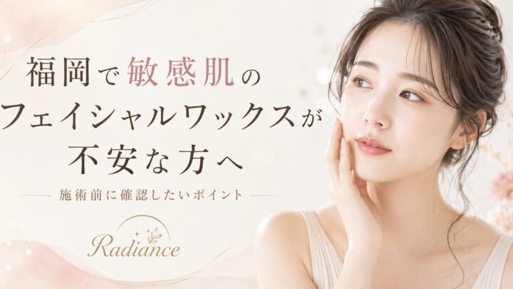 福岡で敏感肌のフェイシャルワックスに不安を感じる女性と、施術前に確認したいポイントを紹介するRadianceのアイキャッチ画像