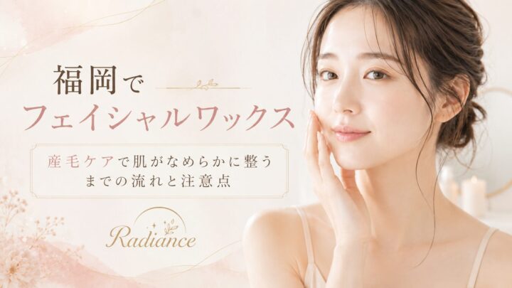 福岡でフェイシャルワックスによる産毛ケアを受ける女性と、施術の流れ・注意点を紹介するRadianceのアイキャッチ画像